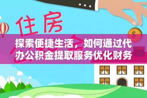 石龙探索便捷生活，如何通过代办公积金提取服务优化财务管理