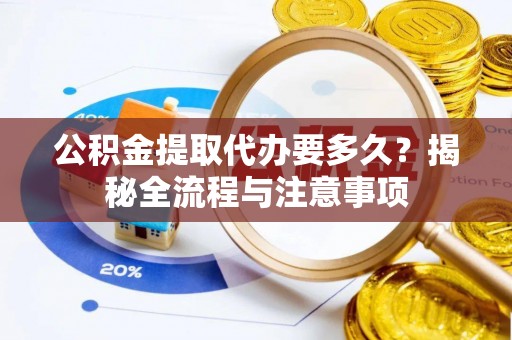 石龙公积金提取代办要多久？揭秘全流程与注意事项