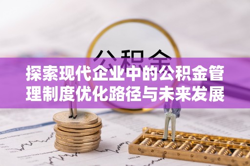 石龙探索现代企业中的公积金管理制度优化路径与未来发展