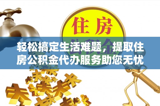 石龙轻松搞定生活难题，提取住房公积金代办服务助您无忧理财