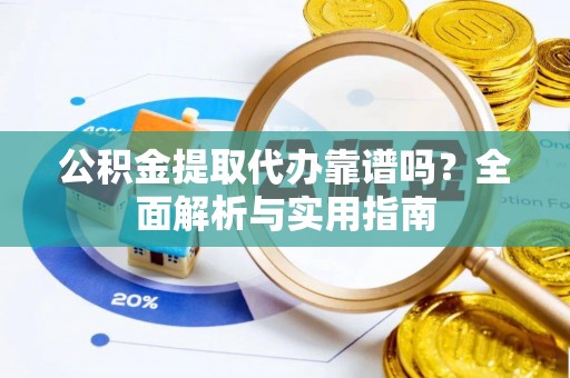 石龙公积金提取代办靠谱吗？全面解析与实用指南