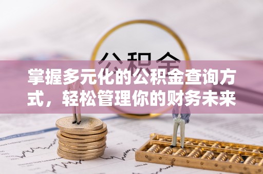 石龙掌握多元化的公积金查询方式，轻松管理你的财务未来