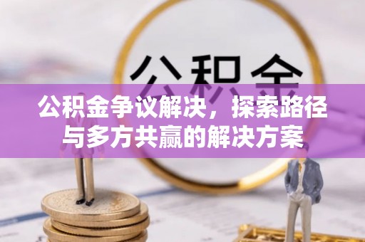 石龙公积金争议解决，探索路径与多方共赢的解决方案