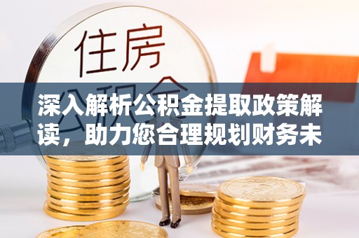 石龙深入解析公积金提取政策解读，助力您合理规划财务未来