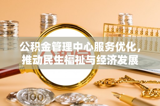 石龙公积金管理中心服务优化，推动民生福祉与经济发展