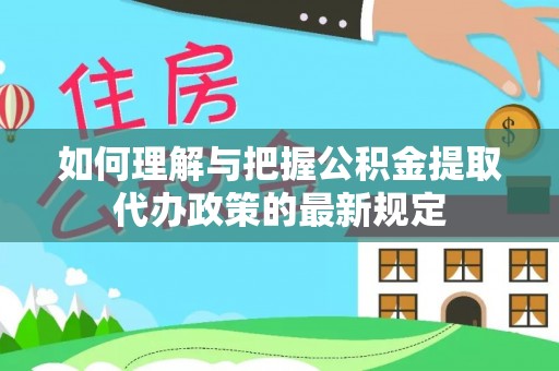 石龙如何理解与把握公积金提取代办政策的最新规定