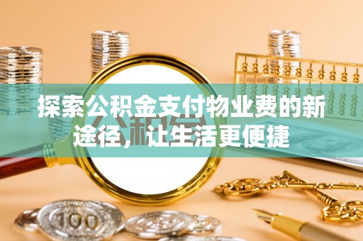 石龙探索公积金支付物业费的新途径，让生活更便捷