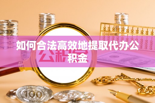 石龙如何合法高效地提取代办公积金