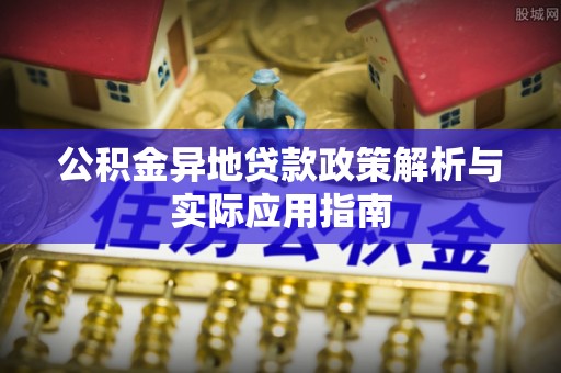 石龙公积金异地贷款政策解析与实际应用指南