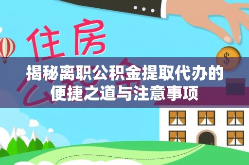 石龙揭秘离职公积金提取代办的便捷之道与注意事项