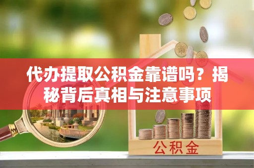 石龙代办提取公积金靠谱吗？揭秘背后真相与注意事项