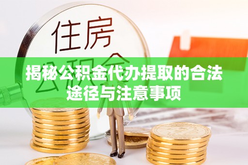 石龙揭秘公积金代办提取的合法途径与注意事项