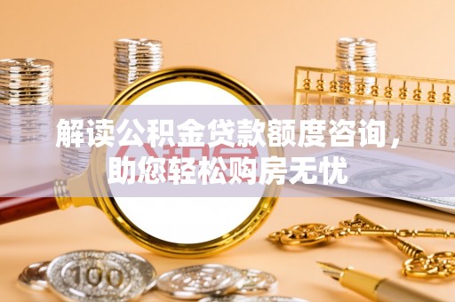 石龙解读公积金贷款额度咨询，助您轻松购房无忧