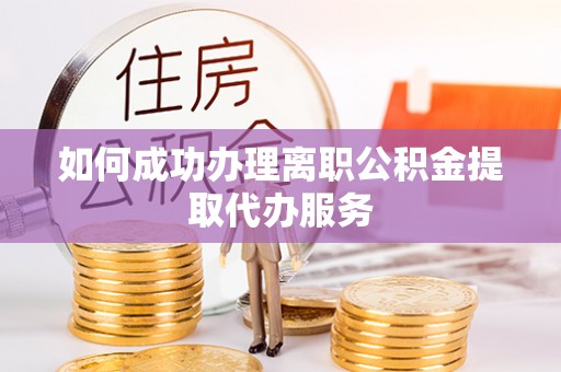 石龙如何成功办理离职公积金提取代办服务