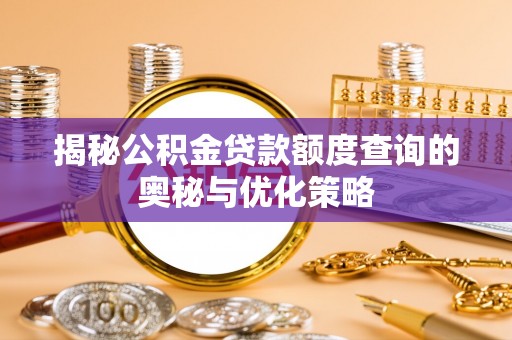 石龙揭秘公积金贷款额度查询的奥秘与优化策略