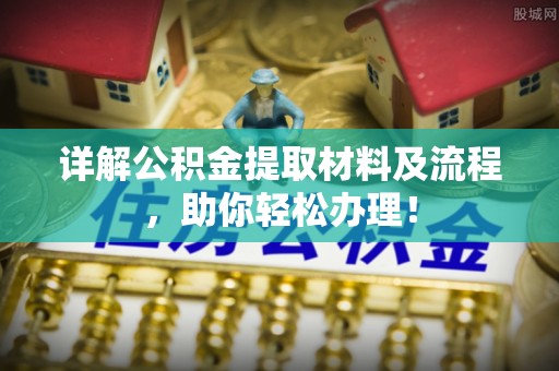 石龙详解公积金提取材料及流程，助你轻松办理！
