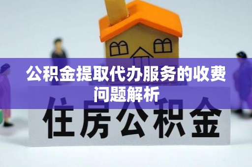 石龙公积金提取代办服务的收费问题解析