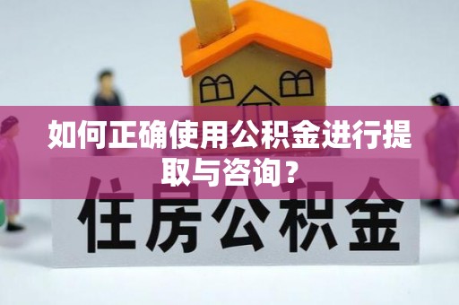 石龙如何正确使用公积金进行提取与咨询？