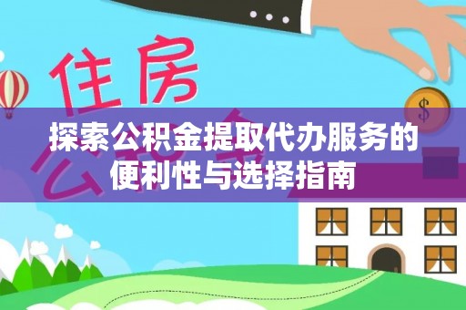石龙探索公积金提取代办服务的便利性与选择指南