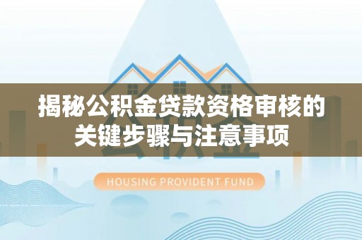 石龙揭秘公积金贷款资格审核的关键步骤与注意事项