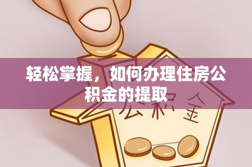 石龙轻松掌握，如何办理住房公积金的提取