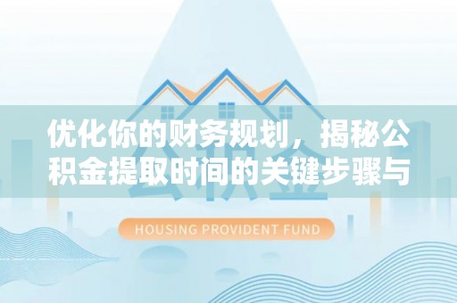 石龙优化你的财务规划，揭秘公积金提取时间的关键步骤与策略