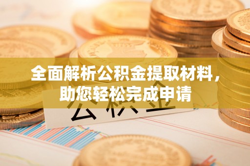 石龙全面解析公积金提取材料，助您轻松完成申请