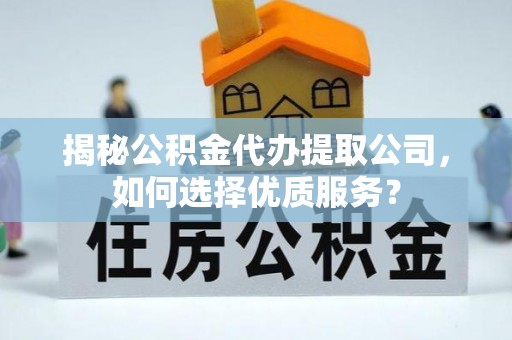 石龙揭秘公积金代办提取公司，如何选择优质服务？