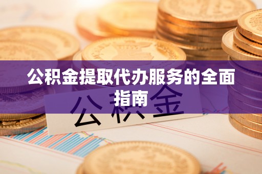 石龙公积金提取代办服务的全面指南
