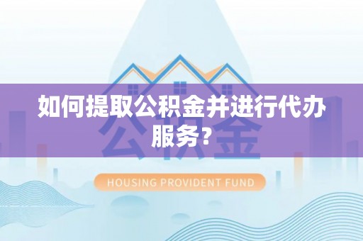 石龙如何提取公积金并进行代办服务？