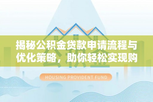 石龙揭秘公积金贷款申请流程与优化策略，助你轻松实现购房梦想