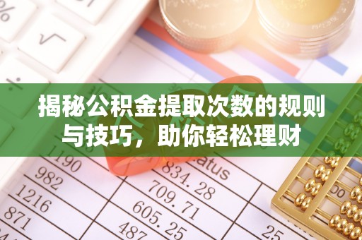 石龙揭秘公积金提取次数的规则与技巧，助你轻松理财