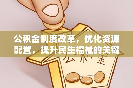 石龙公积金制度改革，优化资源配置，提升民生福祉的关键一步