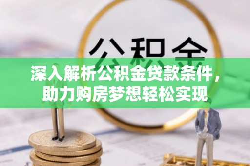 石龙深入解析公积金贷款条件，助力购房梦想轻松实现