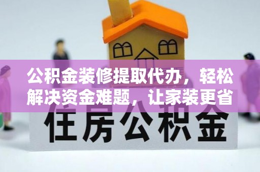 石龙公积金装修提取代办，轻松解决资金难题，让家装更省心