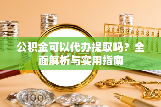 石龙公积金可以代办提取吗？全面解析与实用指南