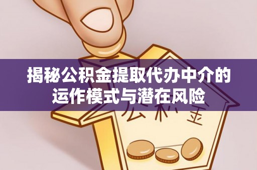 石龙揭秘公积金提取代办中介的运作模式与潜在风险