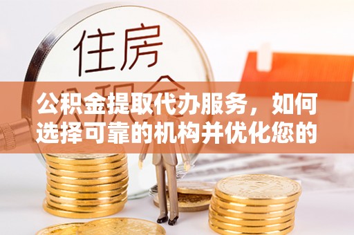 石龙公积金提取代办服务，如何选择可靠的机构并优化您的财务规划