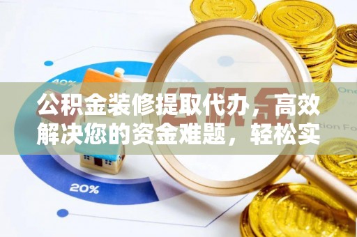 石龙公积金装修提取代办，高效解决您的资金难题，轻松实现家居梦想