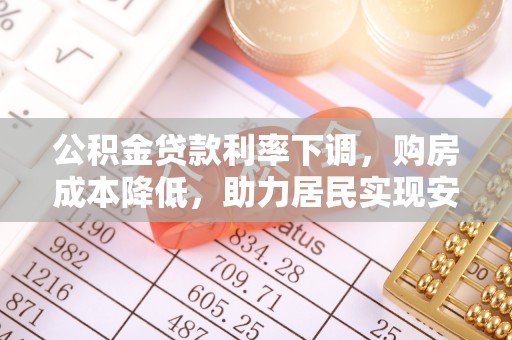石龙公积金贷款利率下调，购房成本降低，助力居民实现安居梦想