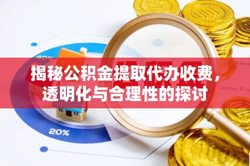 石龙揭秘公积金提取代办收费，透明化与合理性的探讨