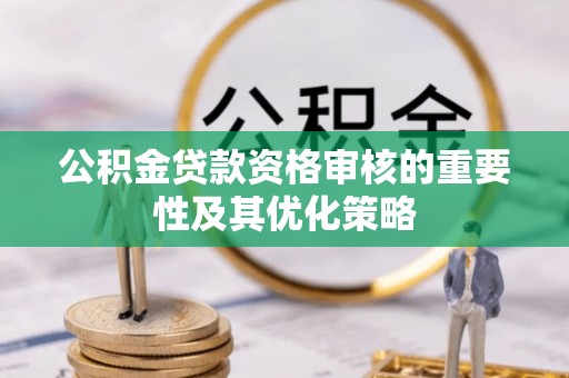 石龙公积金贷款资格审核的重要性及其优化策略