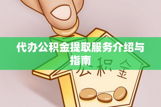 石龙代办公积金提取服务介绍与指南