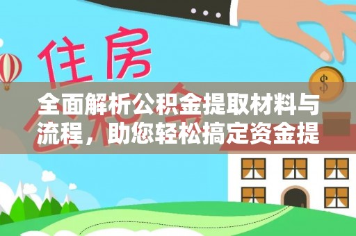 石龙全面解析公积金提取材料与流程，助您轻松搞定资金提取