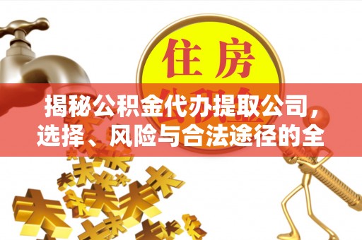 石龙揭秘公积金代办提取公司，选择、风险与合法途径的全面解析