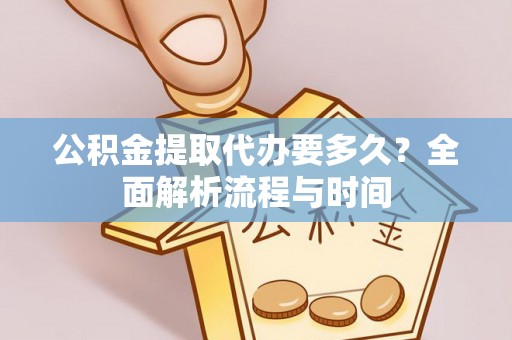 石龙公积金提取代办要多久？全面解析流程与时间