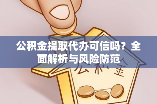石龙公积金提取代办可信吗？全面解析与风险防范