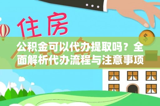 石龙公积金可以代办提取吗？全面解析代办流程与注意事项