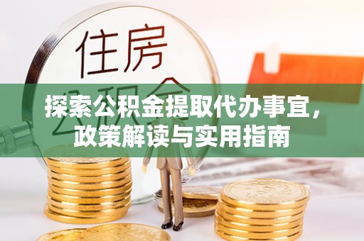 石龙探索公积金提取代办事宜，政策解读与实用指南