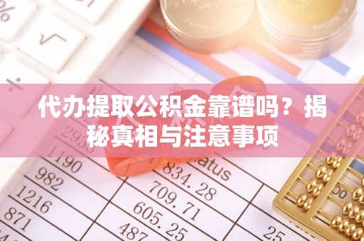 石龙代办提取公积金靠谱吗？揭秘真相与注意事项
